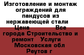 Изготовление и монтаж ограждений для пандусов из нержавеющей стали. › Цена ­ 10 000 - Все города Строительство и ремонт » Услуги   . Московская обл.,Реутов г.